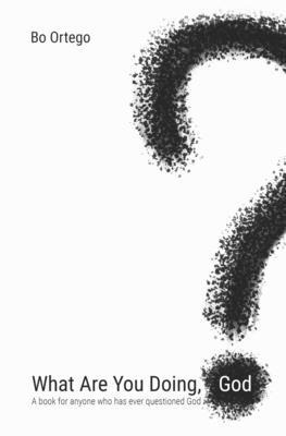 What Are You Doing, God? A Book for Anyone Who Has Ever Questioned God