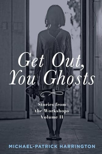 Get Out, You Ghosts Stories from the Workshops Volume II