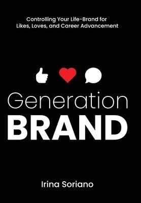Generation Brand: Controlling Your Life-Brand for Likes, Loves and Career Advancement