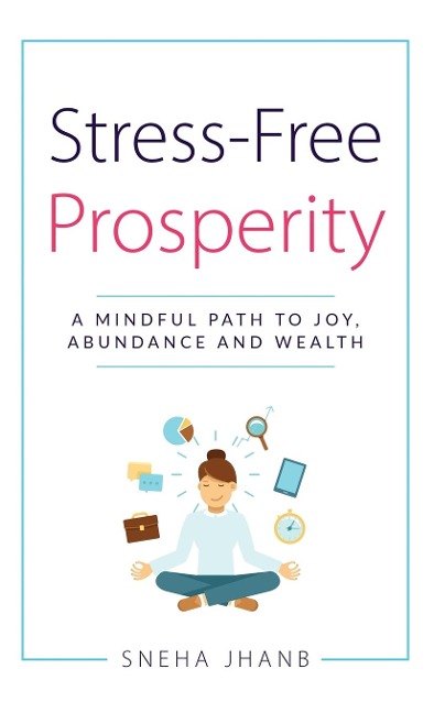 Stress-Free Prosperity: A MINDFUL PATH TO JOY, ABUNDANCE AND WEALTH