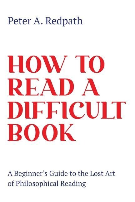 How to Read a Difficult Book: A Beginners Guide to the Lost Art of Philosophical Reading