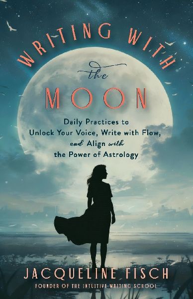 Writing with the Moon: Daily Practices to Unlock Your Voice, Write with Flow, and Align with the Power of Astrology