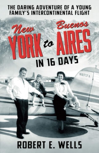 New York to Buenos Aires in 16 Days The Daring Adventure of a Young Family's Intercontinental Flight in a Single-Engine Plane