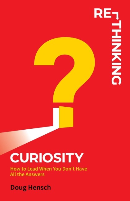 Re-Thinking Curiosity: How to Lead When You Dont Have All the Answers
