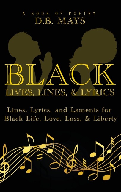 Black Lives, Lines, and Lyrics: Lines, Lyrics, and Laments for Black Life, Love, Loss, and Liberty