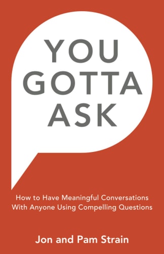 You Gotta Ask How to Have Meaningful Conversations With Anyone Using Compelling Questions