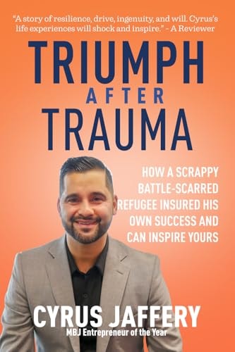 Triumph After Trauma How a Scrappy Battle-Scarred Refugee Insured His Own Success and Can Inspire Yours