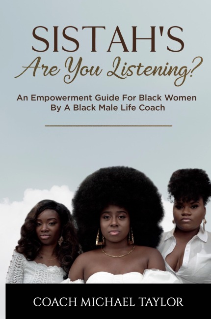 Sistahs Are You Listening?: An Empowerment Guide For Black Women By A Black Male Life Coach