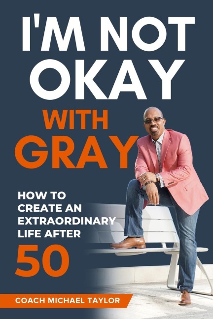Im Not Okay With Gray: How To Create An Extraordinary Life After 50