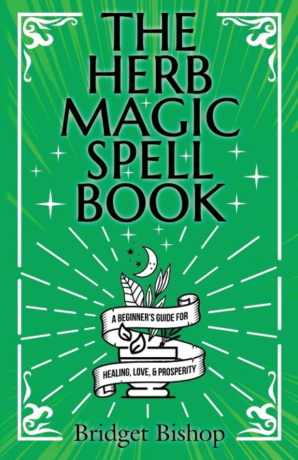 The Herb Magic Spell Book: A Beginners Guide For Spells for Love, Health, Wealth, and More