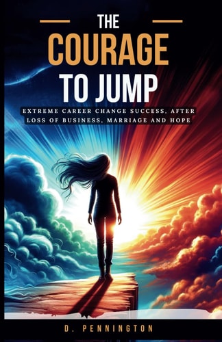 The Courage to Jump Extreme Career Change Success, After Loss of Business, Marriage and Hope