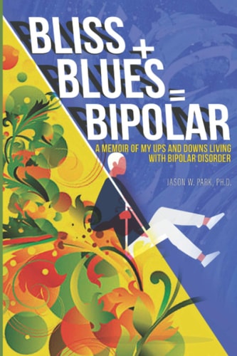 Bliss + Blues = Bipolar A Memoir of My Ups and Downs Living with Bipolar Disorder