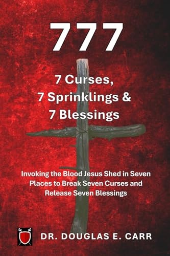 777 7 Curses, 7 Sprinklings & 7 Blessings Invoking the Blood of Jesus Shed in Seven Places to Break Seven Curses and Release Seven Blessings