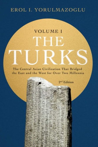 The Turks The Central Asian Civilization That Bridged the East and the West for Over Two Millennia - Volume 1