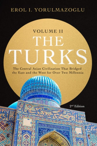 The Turks The Central Asian Civilization That Bridged the East and the West for Over Two Millennia - Volume 2