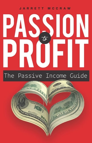 Passion to Profit The Passive Income Guide: A Step-by-step Guide to Launching a Business You are Passionate about and that Generates Passive Income.