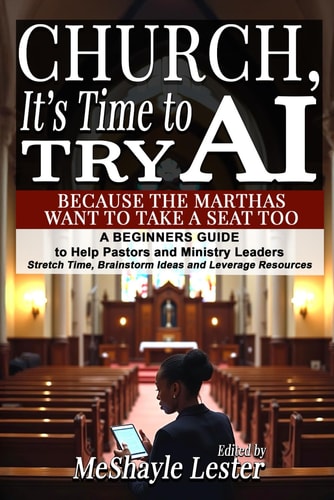 Church, It's Time to Try AI Because the Marthas Want to Take a Seat Too: A Beginners Guide to Help Pastors and Ministry Leaders Stretch Time, Brainstorm Ideas and Leverage Resources