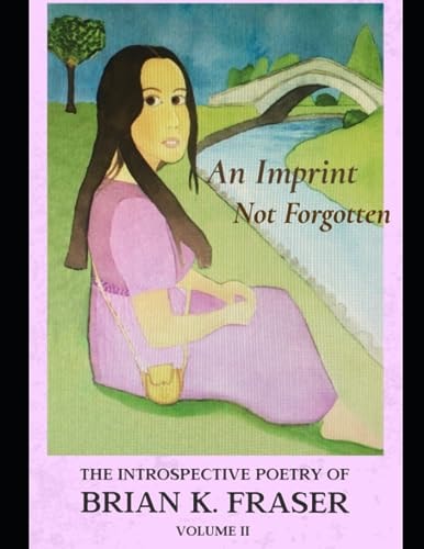 An Imprint Not Forgotten The Introspective Poetry of Brian K. Fraser, Volume II