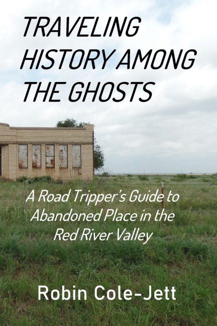 Traveling History among the Ghosts: A Road Trippers Guide to Abandoned Places in the Red River Valley