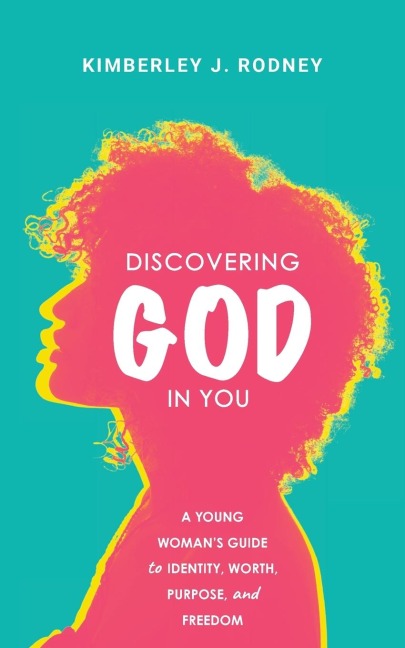 Discovering God in You: A Young Womans Guide to Identity, Worth, Purpose, and Freedom