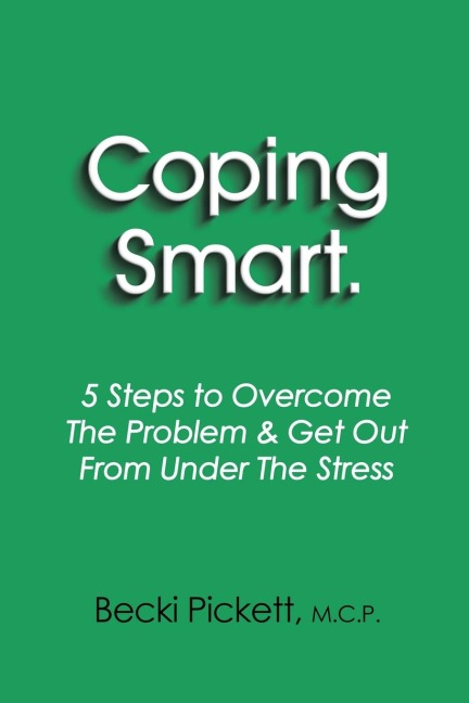Coping Smart.: 5 Steps to Overcome the Problem & Get Out From Under the Stress
