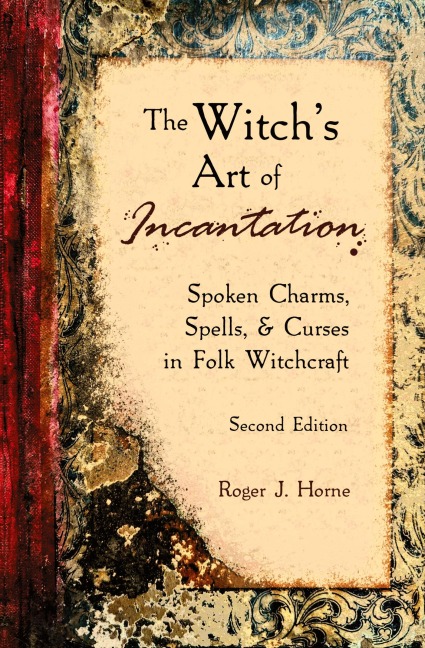The Witchs Art of Incantation: Spoken Charms, Spells, & Curses in Folk Witchcraft