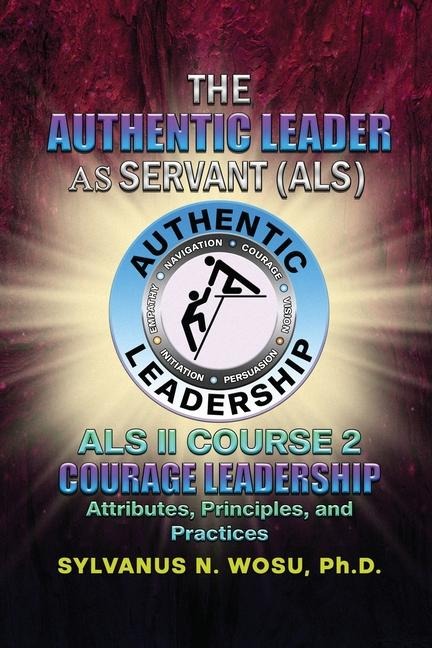The Authentic Leader As Servant II Course 2: Courage Leadership