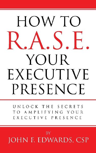 How To R.A.S.E. Your Executive Presence: Unlock the secrets to amplifying your executive presence