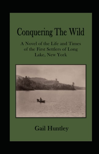 Conquering The Wild The Life and Times of the First Settlers of Long Lake, New York