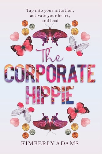 The Corporate Hippie Tap Into Your Intuition Activate Your Heart and Lead