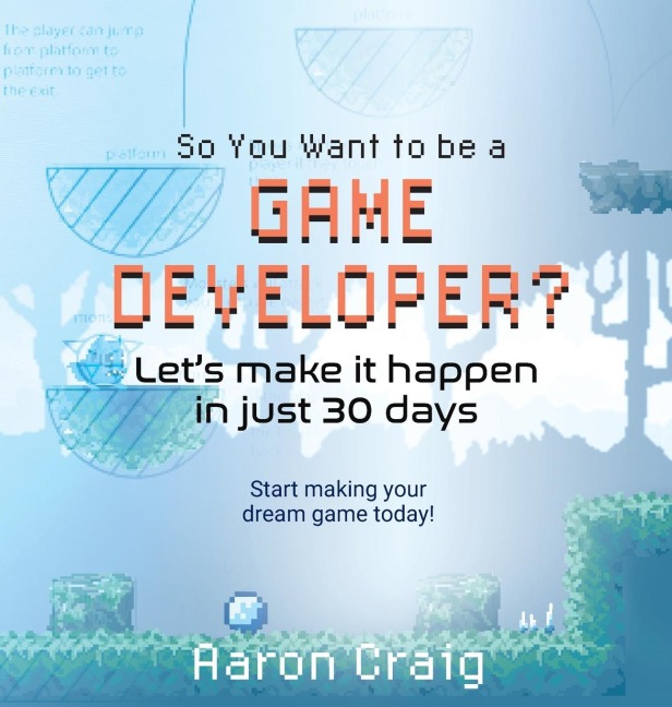 So You Want To Be A Game Developer: Lets get it done in just 30 days