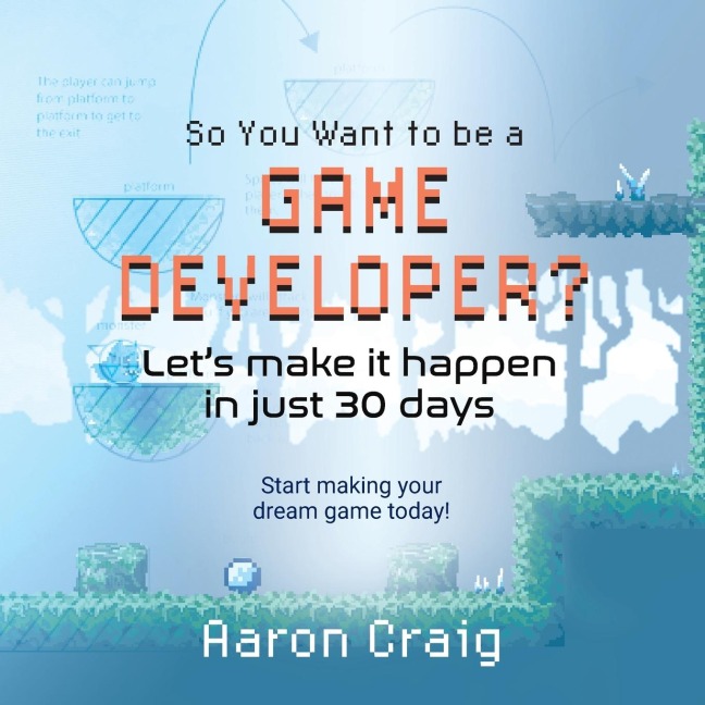 So You Want To Be A Game Developer: Lets get it done in just 30 days!
