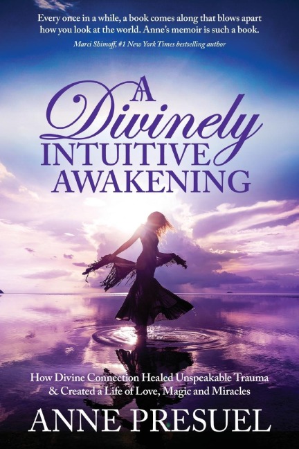 A Divinely Intuitive Awakening: How Divine Connection Healed Unspeakable Trauma and Created a Life of Love, Magic and Miracles