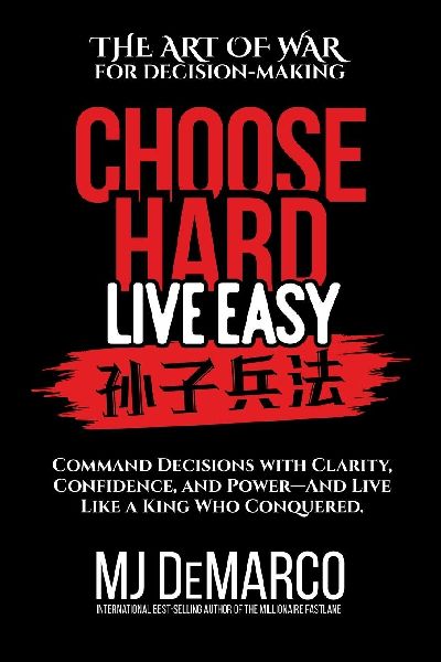Choose Hard, Live Easy - the Art of War for Decision-Making: Command Decisions with Clarity, Confidence, and Power-And Live Like a King Who Conquered