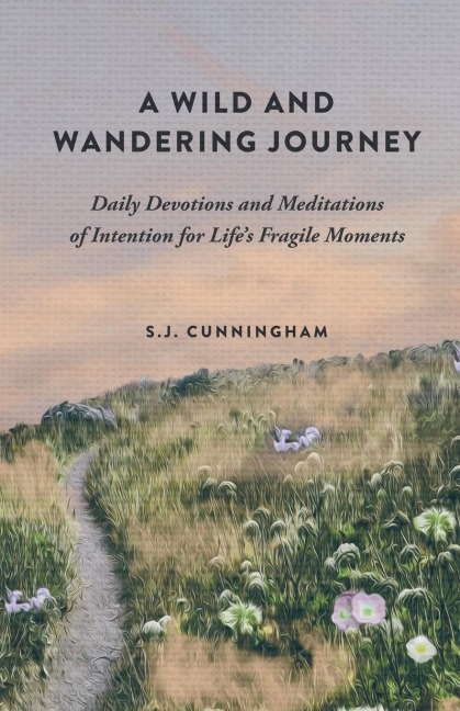 A Wild and Wandering Journey: Daily Devotions and Meditations of Intention for Lifes Fragile Moments