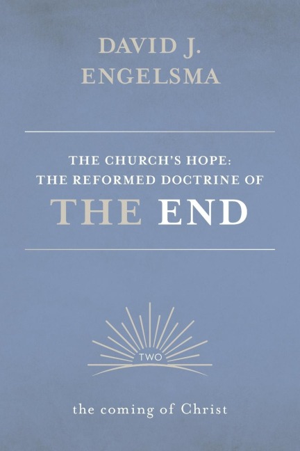 The Church's Hope: The Reformed Doctrine of the End: Volume 2: The Coming of Christ