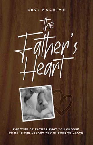The Father's Heart The Type of Father That You Choose To Be is the Legacy You Choose to Leave
