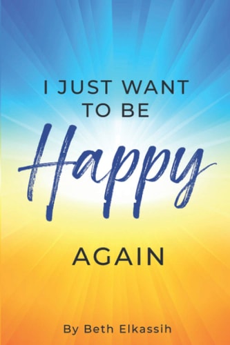 I Just Want to Be Happy Again How to Find Yourself Again While Facing Everyday Life Struggles