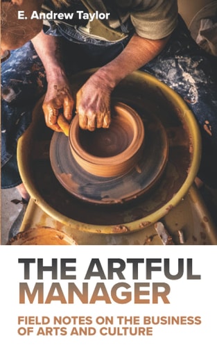 The Artful Manager Field Notes on the Business of Arts and Culture