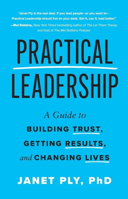 Practical Leadership: A Guide to Building Trust, Getting Results, and Changing Lives