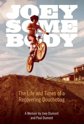 Joey Somebody: The Life and Times of a Recovering Douchebag