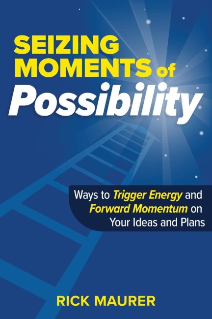 Seizing Moments of Possibility: Ways to Trigger Energy and  Forward Momentum on  Your Ideas and Plans