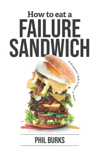 How to Eat a Failure Sandwich An Entrepreneur's Guide to Failure - a Memoir