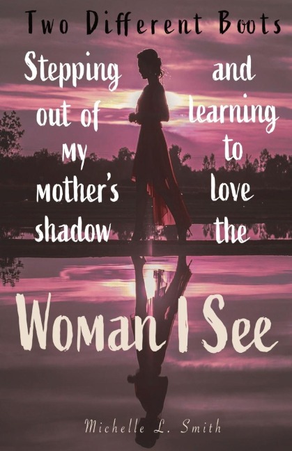 Two Different Boots: Stepping Out of My Mothers Shadow and Learning to Love the Woman I See