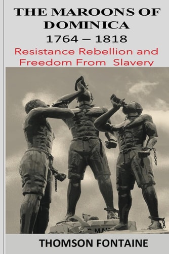 The Maroons of Dominica 1764-1818 Resistance Rebellion and Freedom from Slavery
