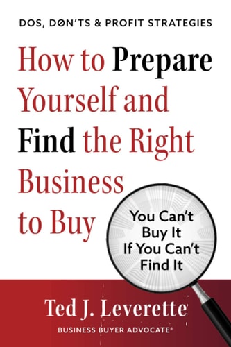 How to Prepare Yourself and Find the Right Business to Buy You Can't Buy It If You Can't Find It