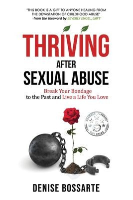 Thriving After Sexual Abuse Break Your Bondage to the Past and Live a Life You Love