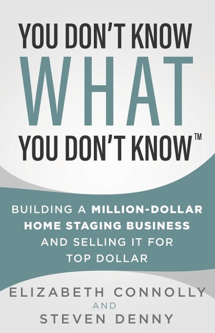 You Dont Know What You Dont Know: Building a Million-Dollar Home Staging Business and Selling It for Top Dollar