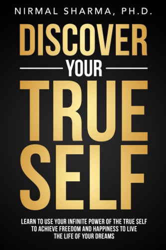 Discover Your True Self Learn to Use Your Infinite Power of the True Self to Achieve Freedom and Happiness to Live the Life of Your Dreams