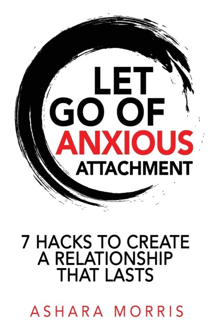 Let Go of Anxious Attachment: 7 Hacks to Create a Relationship that Lasts